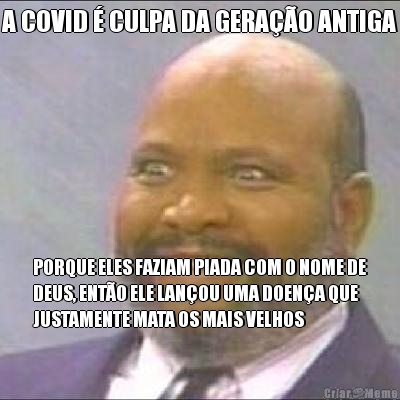 A COVID � CULPA DA GERA��O ANTIGA PORQUE ELES FAZIAM PIADA COM O NOME DE
DEUS, ENT�O ELE LAN�OU UMA DOEN�A QUE
JUSTAMENTE MATA OS MAIS VELHOS