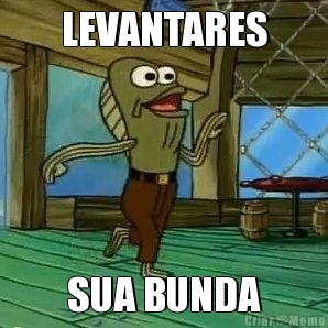 LEVANTARES SUA BUNDA