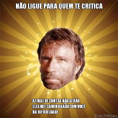 N�O LIGUE PARA QUEM TE CRITICA AFINAL DE CONTAS N�O SER�O
ELES QUE CAMINHAR�O COM VOC�
NA DIFICULDADE