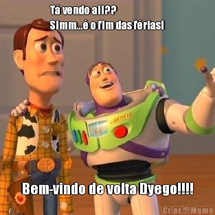T� vendo ali??
Simm...� o fim das f�rias! Bem-vindo de volta Dyego!!!!