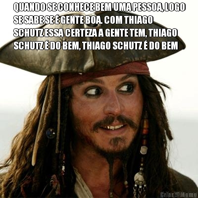 QUANDO SE CONHECE BEM UMA PESSOA, LOGO
SE SABE SE � GENTE BOA. COM THIAGO
SCHUTZ ESSA CERTEZA A GENTE TEM, THIAGO
SCHUTZ � DO BEM, THIAGO SCHUTZ � DO BEM 