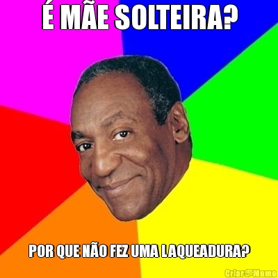 � M�E SOLTEIRA? POR QUE N�O FEZ UMA LAQUEADURA?