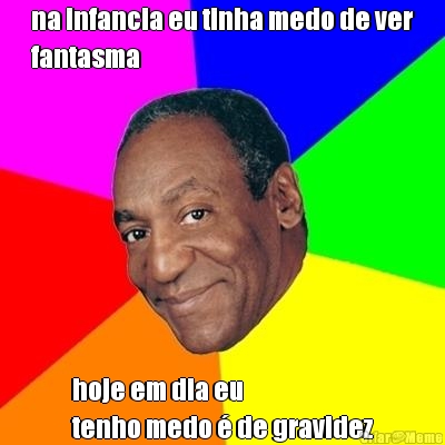na infancia eu tinha medo de ver
fantasma hoje em dia eu 
tenho medo � de gravidez