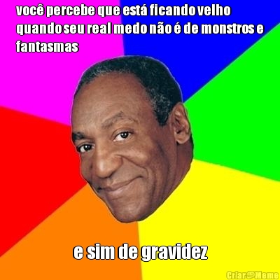voc� percebe que est� ficando velho
quando seu real medo n�o � de monstros e
fantasmas e sim de gravidez