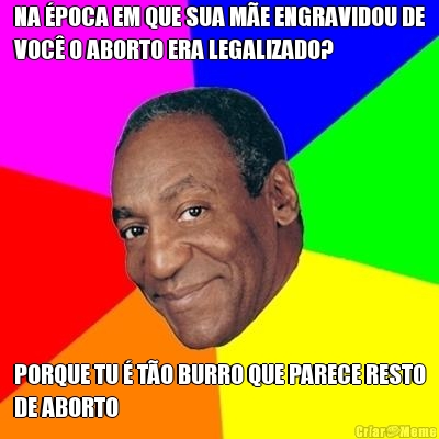 NA �POCA EM QUE SUA M�E ENGRAVIDOU DE
VOC� O ABORTO ERA LEGALIZADO? PORQUE TU � T�O BURRO QUE PARECE RESTO
DE ABORTO