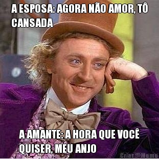 A ESPOSA: AGORA N�O AMOR, T�
CANSADA A AMANTE: A HORA QUE VOC�
QUISER, MEU ANJO