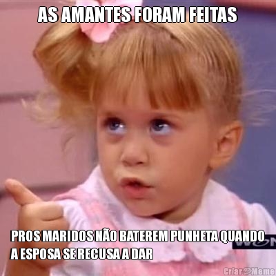AS AMANTES FORAM FEITAS PROS MARIDOS N�O BATEREM PUNHETA QUANDO
A ESPOSA SE RECUSA A DAR
