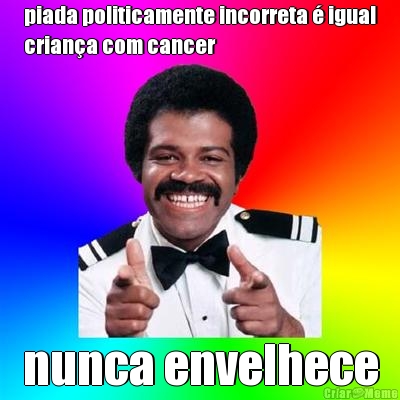 piada politicamente incorreta � igual
crian�a com cancer nunca envelhece