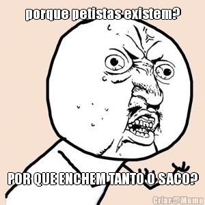 porque petistas existem? POR QUE ENCHEM TANTO O SACO?