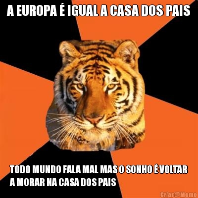 A EUROPA � IGUAL A CASA DOS PAIS TODO MUNDO FALA MAL MAS O SONHO � VOLTAR
A MORAR NA CASA DOS PAIS