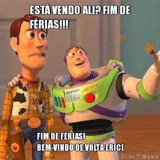 EST� VENDO ALI? FIM DE
F�RIAS!!! FIM DE F�RIAS! 
BEM-VINDO DE VOLTA ERIC!