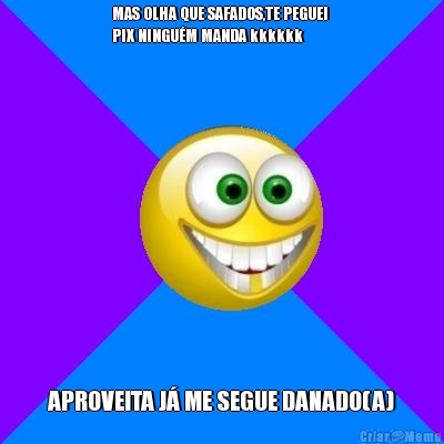 MAS OLHA QUE SAFADOS,TE PEGUEI 
PIX NINGU�M MANDA kkkkkk APROVEITA J� ME SEGUE DANADO(A)
