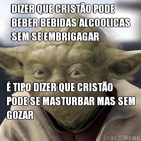 DIZER QUE CRIST�O PODE
BEBER BEBIDAS ALCOOLICAS
SEM SE EMBRIGAGAR � TIPO DIZER QUE CRIST�O
PODE SE MASTURBAR MAS SEM
GOZAR