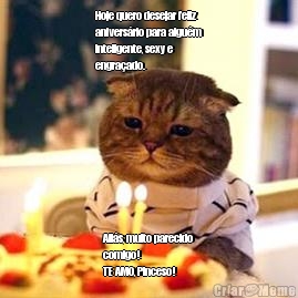 Hoje quero desejar feliz
anivers�rio para algu�m
inteligente, sexy e
engra�ado. Ali�s, muito parecido
comigo!
TE AMO, Pinceso!