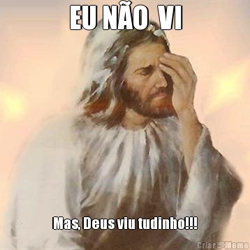 EU N�O  VI Mas, Deus viu tudinho!!!
