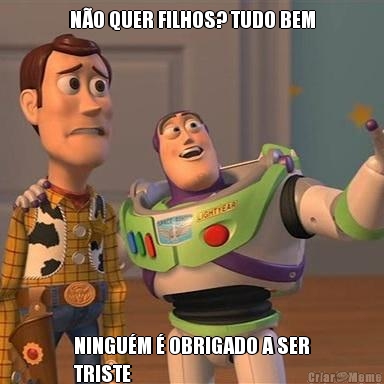 N�O QUER FILHOS? TUDO BEM NINGU�M � OBRIGADO A SER
TRISTE