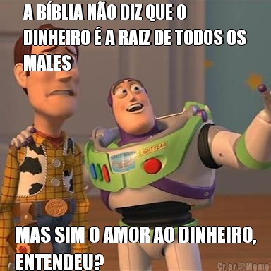 A B�BLIA N�O DIZ QUE O
DINHEIRO � A RAIZ DE TODOS OS
MALES MAS SIM O AMOR AO DINHEIRO,
ENTENDEU?
