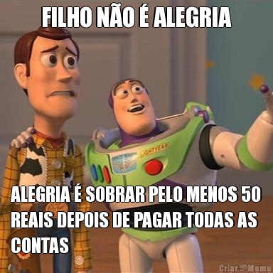 FILHO N�O � ALEGRIA ALEGRIA � SOBRAR PELO MENOS 50
REAIS DEPOIS DE PAGAR TODAS AS
CONTAS