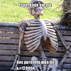 Esperando um pix  Dos parentes m�o de
🐄