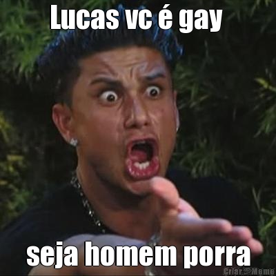 Lucas vc � gay  seja homem porra