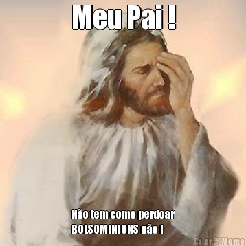 Meu Pai !
 N�o tem como perdoar
BOLSOMINIONS n�o !