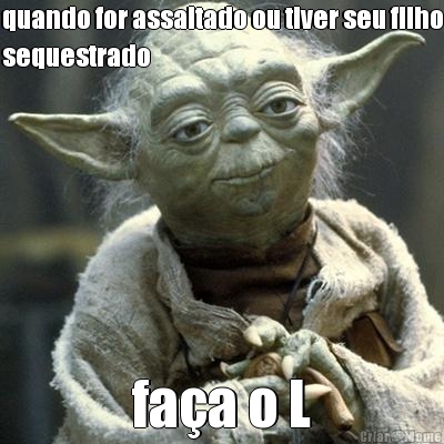 quando for assaltado ou tiver seu filho
sequestrado fa�a o L