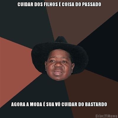 CUIDAR DOS FILHOS � COISA DO PASSADO AGORA A MODA � SUA V� CUIDAR DO BASTARDO