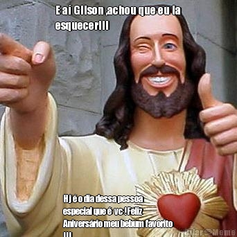 E a� Gilson ,achou que eu ia
esquecer!!! Hj � o dia dessa pessoa
especial que �  vc !Feliz
Anivers�rio meu bebum favorito
!!!