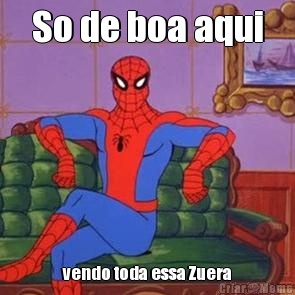 So de boa aqui vendo toda essa Zuera