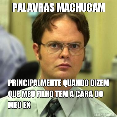 PALAVRAS MACHUCAM PRINCIPALMENTE QUANDO DIZEM
QUE MEU FILHO TEM A CARA DO
MEU EX