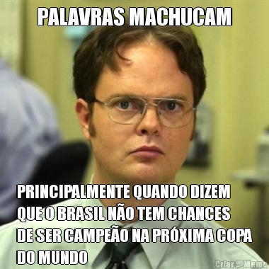 PALAVRAS MACHUCAM PRINCIPALMENTE QUANDO DIZEM
QUE O BRASIL N�O TEM CHANCES
DE SER CAMPE�O NA PR�XIMA COPA
DO MUNDO