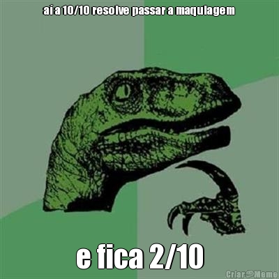 a� a 10/10 resolve passar a maquiagem e fica 2/10