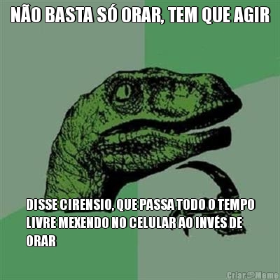 N�O BASTA S� ORAR, TEM QUE AGIR DISSE CIRENSIO, QUE PASSA TODO O TEMPO
LIVRE MEXENDO NO CELULAR AO INV�S DE
ORAR