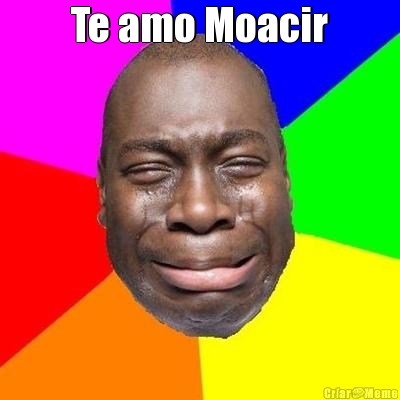 Te amo Moacir 