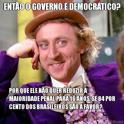 ENT�O O GOVERNO � DEMOCR�TICO? POR QUE ELE N�O QUER REDUZIR A
MAIORIDADE PENAL PARA 16 ANOS, SE 84 POR
CENTO DOS BRASILEIROS S�O A FAVOR?