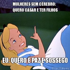 MULHERES SEM C�REBRO:
QUERO CASAR E TER FILHOS EU: QUERO � PAZ E SOSSEGO