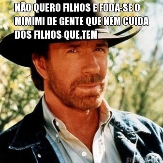 N�O QUERO FILHOS E FODA-SE O
MIMIMI DE GENTE QUE NEM CUIDA
DOS FILHOS QUE TEM 