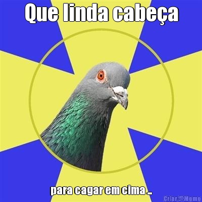 Que linda cabe�a para cagar em cima ...