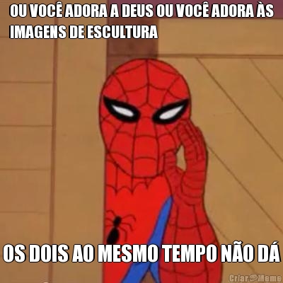 OU VOC� ADORA A DEUS OU VOC� ADORA �S
IMAGENS DE ESCULTURA OS DOIS AO MESMO TEMPO N�O D�