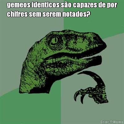 gemeos identicos s�o capazes de por
chifres sem serem notados? 