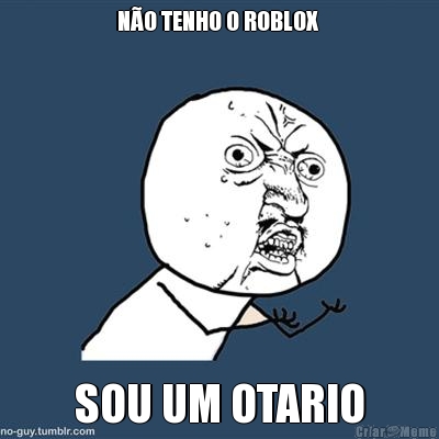 N�O TENHO O ROBLOX  SOU UM OTARIO
