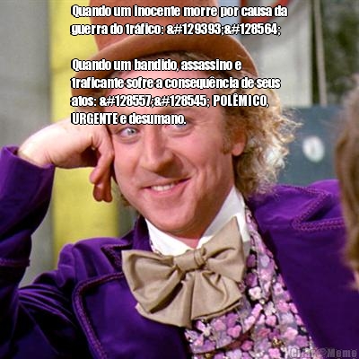 Quando um inocente morre por causa da
guerra do tr�fico: 🥱😴

Quando um bandido, assassino e
traficante sofre a consequ�ncia de seus
atos: 😭😡 POL�MICO,
URGENTE e desumano. 