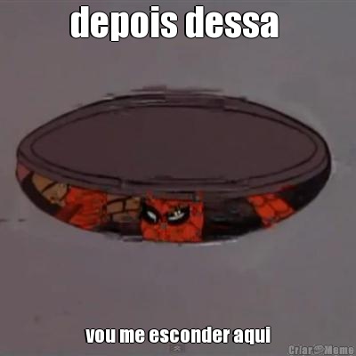 depois dessa  vou me esconder aqui