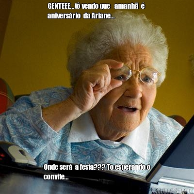GENTEEE...t� vendo que   amanh�  � 
anivers�rio  da Ariane... Onde ser�  a festa??? To esperando o
convite...