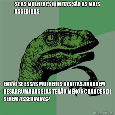 SE AS MULHERES BONITAS S�O AS MAIS
ASSEDIDAS ENT�O SE ESSAS MULHERES BONITAS ANDAREM
DESARRUMADAS ELAS TER�O MENOS CHANCES DE
SEREM ASSEDIADAS?