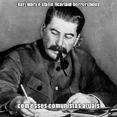 karl marx e stalin ficariam horrorizados com esses comunistas atuais