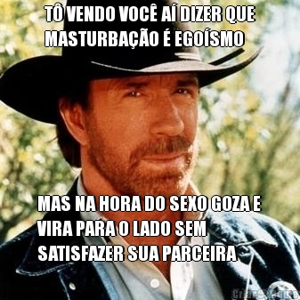 T� VENDO VOC� A� DIZER QUE
MASTURBA��O � EGO�SMO MAS NA HORA DO SEXO GOZA E
VIRA PARA O LADO SEM
SATISFAZER SUA PARCEIRA