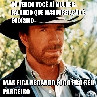 T� VENDO VOC� A� MULHER
FALANDO QUE MASTURBA��O �
EGO�SMO MAS FICA NEGANDO FOGO PRO SEU
PARCEIRO