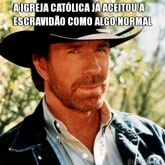 A IGREJA CAT�LICA J� ACEITOU A
ESCRAVID�O COMO ALGO NORMAL 