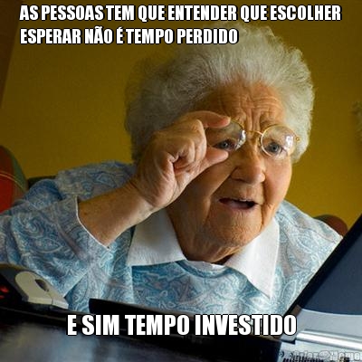 AS PESSOAS TEM QUE ENTENDER QUE ESCOLHER
ESPERAR N�O � TEMPO PERDIDO E SIM TEMPO INVESTIDO